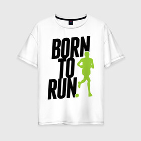 Женская футболка хлопок Oversize с принтом Рожден для бега в Петрозаводске, 100% хлопок | свободный крой, круглый ворот, спущенный рукав, длина до линии бедер
 | born to run | run | бегать | рожден | рожден бежать