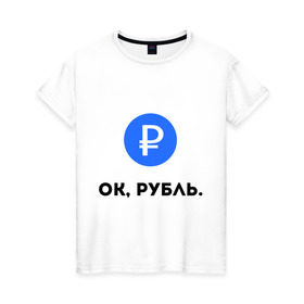 Женская футболка хлопок с принтом Окей, рубль. в Петрозаводске, 100% хлопок | прямой крой, круглый вырез горловины, длина до линии бедер, слегка спущенное плечо | гугл | девальвация | деньги | инфляция | ок | прикол | рубль | упал