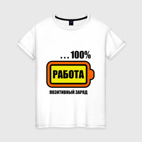 Женская футболка хлопок с принтом Позитивный заряд (работа) в Петрозаводске, 100% хлопок | прямой крой, круглый вырез горловины, длина до линии бедер, слегка спущенное плечо | 100 | заряд | позитив | процентов | работа | сто