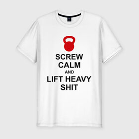 Мужская футболка премиум с принтом Screw calm and lift heavy shit в Петрозаводске, 92% хлопок, 8% лайкра | приталенный силуэт, круглый вырез ворота, длина до линии бедра, короткий рукав | calm | lift | screw | к черту | поднимай тяжести | спокойствие
