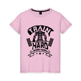 Женская футболка хлопок с принтом Train hard work hard в Петрозаводске, 100% хлопок | прямой крой, круглый вырез горловины, длина до линии бедер, слегка спущенное плечо | hard | train | work
