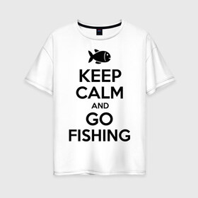 Женская футболка хлопок Oversize с принтом Keep calm and go fishing в Петрозаводске, 100% хлопок | свободный крой, круглый ворот, спущенный рукав, длина до линии бедер
 | fishing | keep calm | рыбак | рыбалка | рыбачить | сохраняй спокойствие