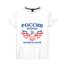 Женская футболка хлопок с принтом Россия впереди планеты всей в Петрозаводске, 100% хлопок | прямой крой, круглый вырез горловины, длина до линии бедер, слегка спущенное плечо | впереди планеты | орел | россия