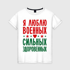 Женская футболка хлопок с принтом Я люблю военных в Петрозаводске, 100% хлопок | прямой крой, круглый вырез горловины, длина до линии бедер, слегка спущенное плечо | военный | звезда | здоровенный | любовь | сердце | сильный | служба