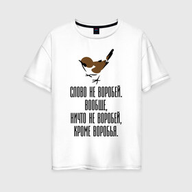 Женская футболка хлопок Oversize с принтом Слово не воробей в Петрозаводске, 100% хлопок | свободный крой, круглый ворот, спущенный рукав, длина до линии бедер
 | 