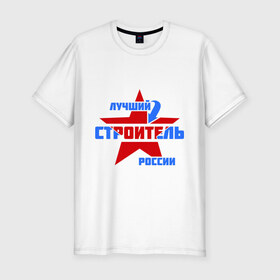Мужская футболка премиум с принтом Лучший строитель России в Петрозаводске, 92% хлопок, 8% лайкра | приталенный силуэт, круглый вырез ворота, длина до линии бедра, короткий рукав | лучший | россия | специалист | строитель