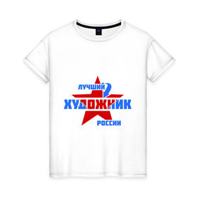 Женская футболка хлопок с принтом Лучший художник России в Петрозаводске, 100% хлопок | прямой крой, круглый вырез горловины, длина до линии бедер, слегка спущенное плечо | лучший | россия | росссия | специалист | художник