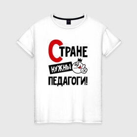 Женская футболка хлопок с принтом Стране нужны педагоги в Петрозаводске, 100% хлопок | прямой крой, круглый вырез горловины, длина до линии бедер, слегка спущенное плечо | 