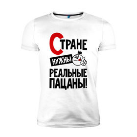 Мужская футболка премиум с принтом Стране нужны реальные пацаны в Петрозаводске, 92% хлопок, 8% лайкра | приталенный силуэт, круглый вырез ворота, длина до линии бедра, короткий рукав | 