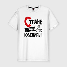 Мужская футболка премиум с принтом Стране нужны ювелиры в Петрозаводске, 92% хлопок, 8% лайкра | приталенный силуэт, круглый вырез ворота, длина до линии бедра, короткий рукав | 