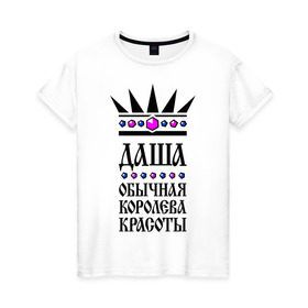 Женская футболка хлопок с принтом Даша королева красоты в Петрозаводске, 100% хлопок | прямой крой, круглый вырез горловины, длина до линии бедер, слегка спущенное плечо | дарья | корона | обычная