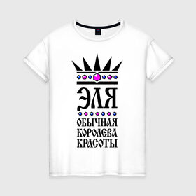 Женская футболка хлопок с принтом Эля королева красоты в Петрозаводске, 100% хлопок | прямой крой, круглый вырез горловины, длина до линии бедер, слегка спущенное плечо | 
