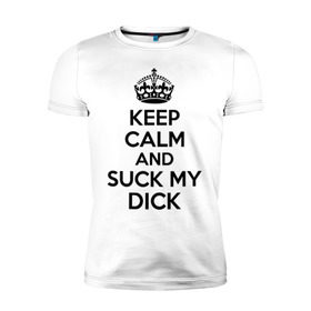 Мужская футболка премиум с принтом Keep calm and suck my dick в Петрозаводске, 92% хлопок, 8% лайкра | приталенный силуэт, круглый вырез ворота, длина до линии бедра, короткий рукав | Тематика изображения на принте: keep calm