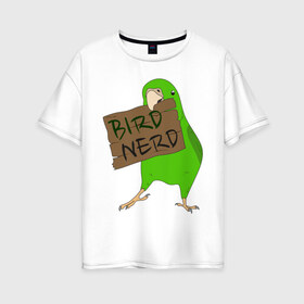 Женская футболка хлопок Oversize с принтом Bird Nerd в Петрозаводске, 100% хлопок | свободный крой, круглый ворот, спущенный рукав, длина до линии бедер
 | bird nerd | myparrots | зеленый | клюв | нерд | попугай | птицы | птичник