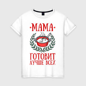 Женская футболка хлопок с принтом Мама готовит лучше всех в Петрозаводске, 100% хлопок | прямой крой, круглый вырез горловины, длина до линии бедер, слегка спущенное плечо | готовка | еда | кастрюля | лист | мама