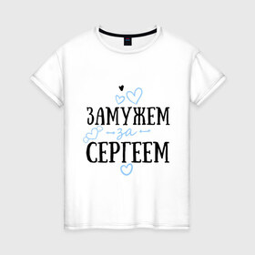 Женская футболка хлопок с принтом Замужем за Сергеем в Петрозаводске, 100% хлопок | прямой крой, круглый вырез горловины, длина до линии бедер, слегка спущенное плечо | Тематика изображения на принте: 