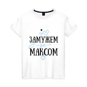 Женская футболка хлопок с принтом Замужем за Максом в Петрозаводске, 100% хлопок | прямой крой, круглый вырез горловины, длина до линии бедер, слегка спущенное плечо | замужем | любовь | максим | муж | семья | сердце