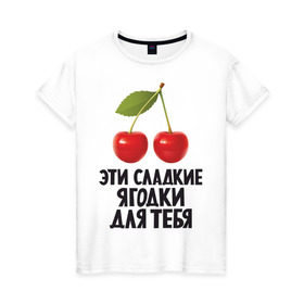 Женская футболка хлопок с принтом Эти сладкие ягодки для тебя в Петрозаводске, 100% хлопок | прямой крой, круглый вырез горловины, длина до линии бедер, слегка спущенное плечо | вишенка | вишня | девушкам | сладкая | фрукты | ягодки