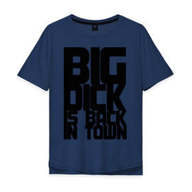 Мужская футболка хлопок Oversize с принтом BIG DICK IS BACK IN TOWN в Петрозаводске, 100% хлопок | свободный крой, круглый ворот, “спинка” длиннее передней части | big | кино