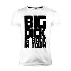 Мужская футболка премиум с принтом BIG DICK IS BACK IN TOWN в Петрозаводске, 92% хлопок, 8% лайкра | приталенный силуэт, круглый вырез ворота, длина до линии бедра, короткий рукав | big | кино