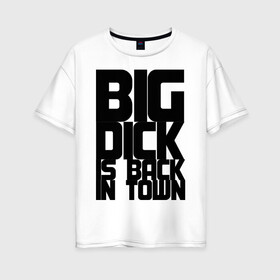 Женская футболка хлопок Oversize с принтом BIG DICK IS BACK IN TOWN в Петрозаводске, 100% хлопок | свободный крой, круглый ворот, спущенный рукав, длина до линии бедер
 | big | кино
