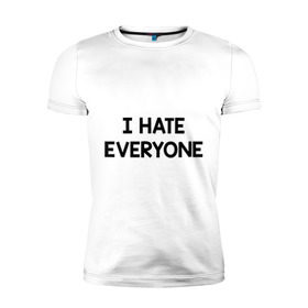 Мужская футболка премиум с принтом I HATE EVERYONE в Петрозаводске, 92% хлопок, 8% лайкра | приталенный силуэт, круглый вырез ворота, длина до линии бедра, короткий рукав | hate