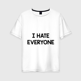 Женская футболка хлопок Oversize с принтом I HATE EVERYONE в Петрозаводске, 100% хлопок | свободный крой, круглый ворот, спущенный рукав, длина до линии бедер
 | hate