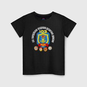 Детская футболка хлопок с принтом 103 гв. ВДД в Петрозаводске, 100% хлопок | круглый вырез горловины, полуприлегающий силуэт, длина до линии бедер | 103 гвардейская воздушно десантная дивизия вдвгвардия | 103вдд. вдд | @ | вдв | десант