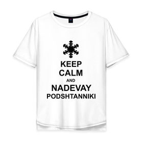 Мужская футболка хлопок Oversize с принтом Keep calm and nadevai podshtanniki в Петрозаводске, 100% хлопок | свободный крой, круглый ворот, “спинка” длиннее передней части | keep calm | podshtanniki | подштанники