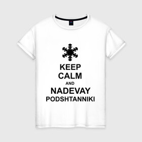 Женская футболка хлопок с принтом Keep calm and nadevai podshtanniki в Петрозаводске, 100% хлопок | прямой крой, круглый вырез горловины, длина до линии бедер, слегка спущенное плечо | keep calm | podshtanniki | подштанники