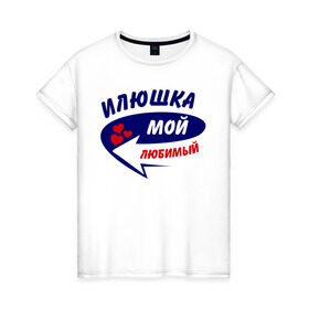 Женская футболка хлопок с принтом Илюшка мой любимый в Петрозаводске, 100% хлопок | прямой крой, круглый вырез горловины, длина до линии бедер, слегка спущенное плечо | илья | илюша | любимый