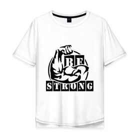 Мужская футболка хлопок Oversize с принтом Be strong в Петрозаводске, 100% хлопок | свободный крой, круглый ворот, “спинка” длиннее передней части | be strong | будь сильным