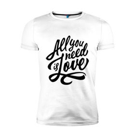 Мужская футболка премиум с принтом All you need is love в Петрозаводске, 92% хлопок, 8% лайкра | приталенный силуэт, круглый вырез ворота, длина до линии бедра, короткий рукав | 