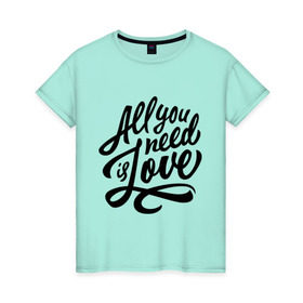 Женская футболка хлопок с принтом All you need is love в Петрозаводске, 100% хлопок | прямой крой, круглый вырез горловины, длина до линии бедер, слегка спущенное плечо | 