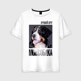 Женская футболка хлопок Oversize с принтом Бернский зенненхунд в Петрозаводске, 100% хлопок | свободный крой, круглый ворот, спущенный рукав, длина до линии бедер
 | drug | бернский зенненхунд | порода | собака