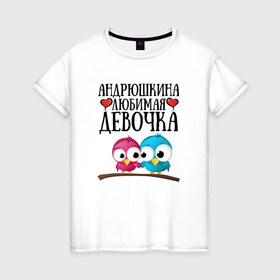 Женская футболка хлопок с принтом Андрюшкина любимая девочка в Петрозаводске, 100% хлопок | прямой крой, круглый вырез горловины, длина до линии бедер, слегка спущенное плечо | 