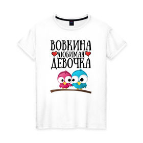 Женская футболка хлопок с принтом Вовкина любимая девочка в Петрозаводске, 100% хлопок | прямой крой, круглый вырез горловины, длина до линии бедер, слегка спущенное плечо | владимир | вова