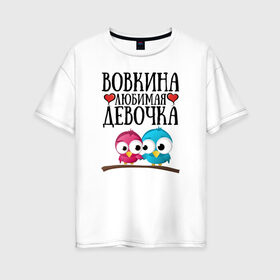 Женская футболка хлопок Oversize с принтом Вовкина любимая девочка в Петрозаводске, 100% хлопок | свободный крой, круглый ворот, спущенный рукав, длина до линии бедер
 | владимир | вова