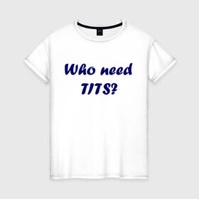 Женская футболка хлопок с принтом Who need tits в Петрозаводске, 100% хлопок | прямой крой, круглый вырез горловины, длина до линии бедер, слегка спущенное плечо | die antwoord