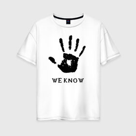 Женская футболка хлопок Oversize с принтом We know в Петрозаводске, 100% хлопок | свободный крой, круглый ворот, спущенный рукав, длина до линии бедер
 | weknow