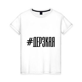 Женская футболка хлопок с принтом Дерзкая в Петрозаводске, 100% хлопок | прямой крой, круглый вырез горловины, длина до линии бедер, слегка спущенное плечо | дерзкая | пафос | слышь | хештег