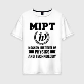 Женская футболка хлопок Oversize с принтом МФТИ в Петрозаводске, 100% хлопок | свободный крой, круглый ворот, спущенный рукав, длина до линии бедер
 | институт | мфти | студентам | университет | физика и технологии