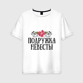 Женская футболка хлопок Oversize с принтом Подружка невесты в Петрозаводске, 100% хлопок | свободный крой, круглый ворот, спущенный рукав, длина до линии бедер
 | девичник | невеста | подружка | свадьба