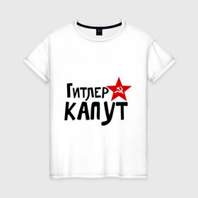 Женская футболка хлопок с принтом Гитлер капут в Петрозаводске, 100% хлопок | прямой крой, круглый вырез горловины, длина до линии бедер, слегка спущенное плечо | звезда | капут | победа