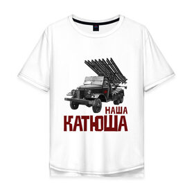 Мужская футболка хлопок Oversize с принтом Наша Катюша в Петрозаводске, 100% хлопок | свободный крой, круглый ворот, “спинка” длиннее передней части | боевая подруга | катюша | машина