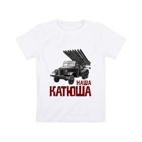 Детская футболка хлопок с принтом Наша Катюша в Петрозаводске, 100% хлопок | круглый вырез горловины, полуприлегающий силуэт, длина до линии бедер | Тематика изображения на принте: боевая подруга | катюша | машина