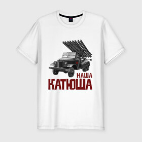 Мужская футболка премиум с принтом Наша Катюша в Петрозаводске, 92% хлопок, 8% лайкра | приталенный силуэт, круглый вырез ворота, длина до линии бедра, короткий рукав | боевая подруга | катюша | машина