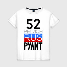 Женская футболка хлопок с принтом 52 регион рулит в Петрозаводске, 100% хлопок | прямой крой, круглый вырез горловины, длина до линии бедер, слегка спущенное плечо | 52 регион рулит | нижегородская область