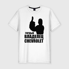 Мужская футболка премиум с принтом Гордый владелец Chevrolet в Петрозаводске, 92% хлопок, 8% лайкра | приталенный силуэт, круглый вырез ворота, длина до линии бедра, короткий рукав | chevrolet | водитель