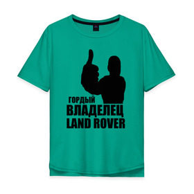 Мужская футболка хлопок Oversize с принтом Гордый владелец Land Rover в Петрозаводске, 100% хлопок | свободный крой, круглый ворот, “спинка” длиннее передней части | land rover | водитель | гордый владелец land rover